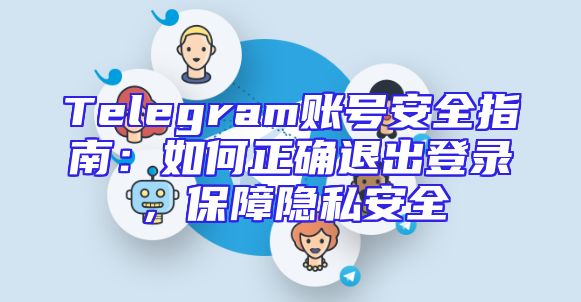 Telegram账号安全指南：如何正确退出登录，保障隐私安全