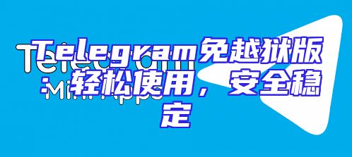 Telegram免越狱版：轻松使用，安全稳定