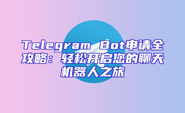 Telegram Bot申请全攻略：轻松开启您的聊天机器人之旅