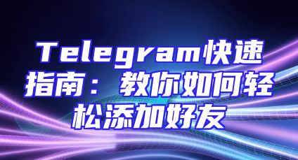 Telegram快速指南：教你如何轻松添加好友