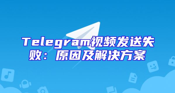 Telegram视频发送失败：原因及解决方案