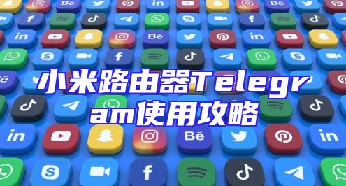 小米路由器Telegram使用攻略