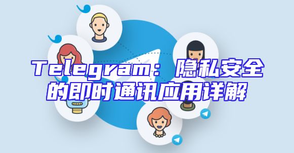 Telegram：隐私安全的即时通讯应用详解