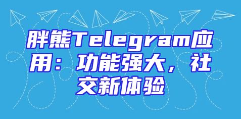 胖熊Telegram应用：功能强大，社交新体验