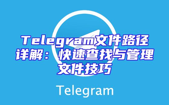 Telegram文件路径详解：快速查找与管理文件技巧