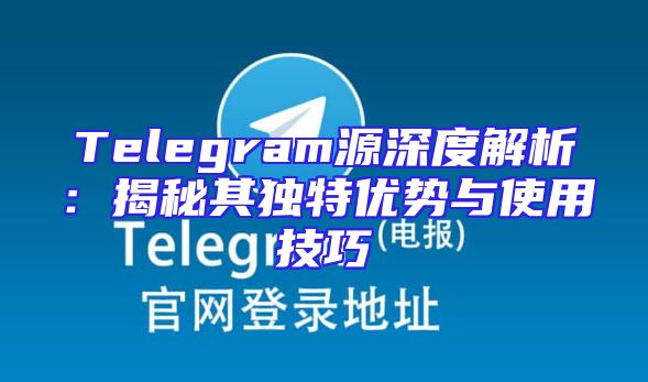 Telegram源深度解析：揭秘其独特优势与使用技巧