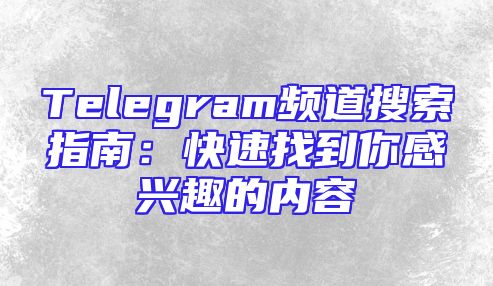 Telegram频道搜索指南：快速找到你感兴趣的内容