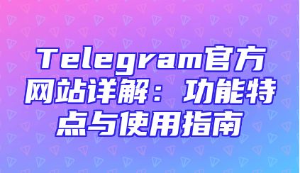 Telegram官方网站详解：功能特点与使用指南
