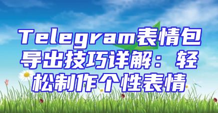 Telegram表情包导出技巧详解：轻松制作个性表情