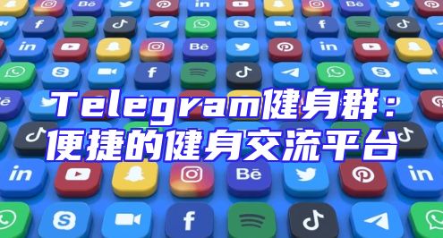 Telegram健身群：便捷的健身交流平台