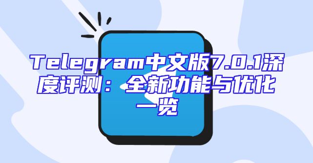 Telegram中文版7.0.1深度评测：全新功能与优化一览