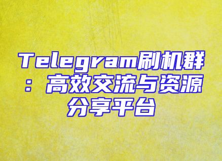 Telegram刷机群：高效交流与资源分享平台