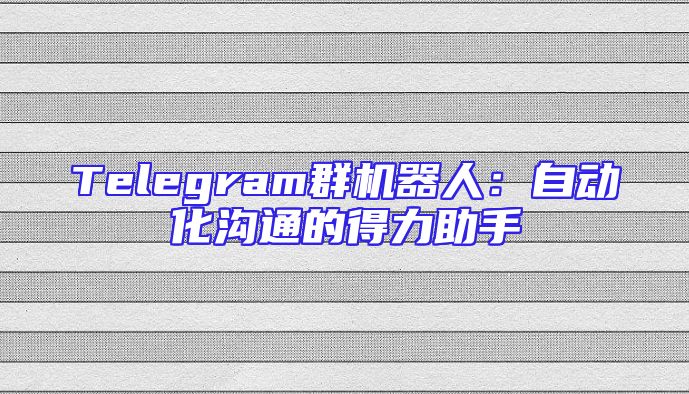 Telegram群机器人：自动化沟通的得力助手