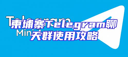 柬埔寨Telegram聊天群使用攻略