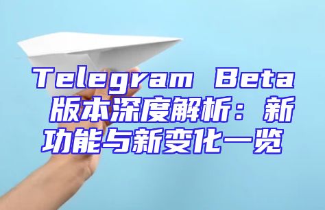 Telegram Beta 版本深度解析：新功能与新变化一览