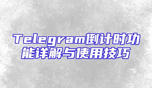 Telegram倒计时功能详解与使用技巧