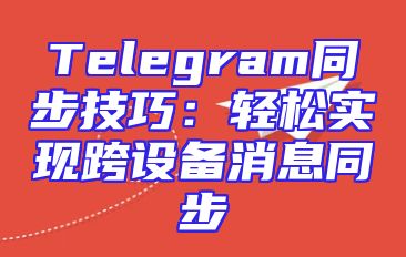 Telegram同步技巧：轻松实现跨设备消息同步