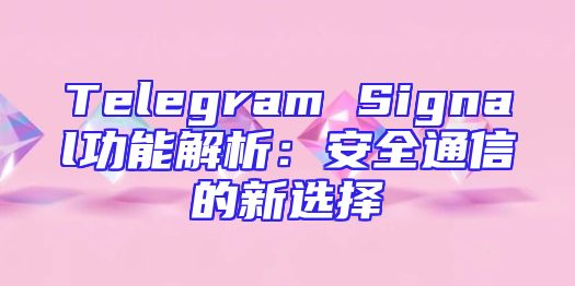 Telegram Signal功能解析：安全通信的新选择