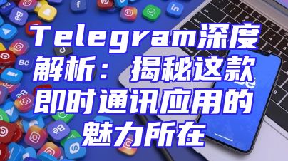 Telegram深度解析：揭秘这款即时通讯应用的魅力所在