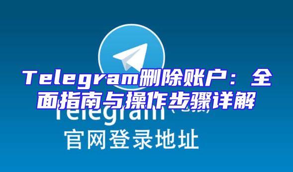 Telegram删除账户：全面指南与操作步骤详解