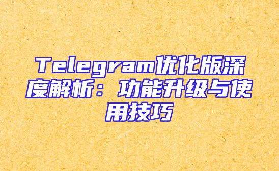 Telegram优化版深度解析：功能升级与使用技巧