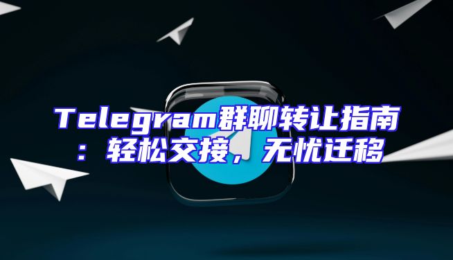 Telegram群聊转让指南：轻松交接，无忧迁移