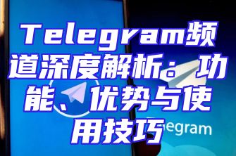 Telegram频道深度解析：功能、优势与使用技巧