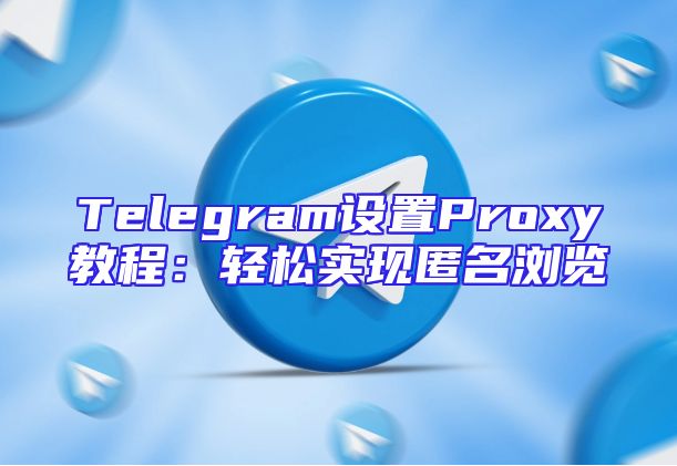 Telegram设置Proxy教程：轻松实现匿名浏览