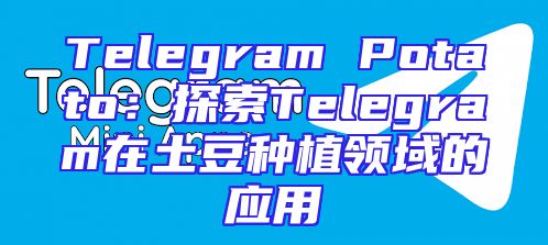 Telegram Potato：探索Telegram在土豆种植领域的应用