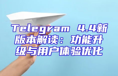 Telegram 4.4新版本解读：功能升级与用户体验优化