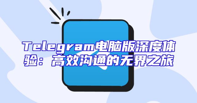 Telegram电脑版深度体验：高效沟通的无界之旅