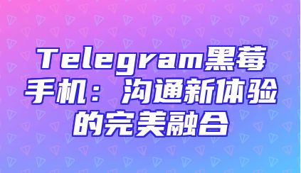Telegram黑莓手机：沟通新体验的完美融合