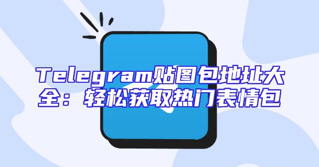 Telegram贴图包地址大全：轻松获取热门表情包