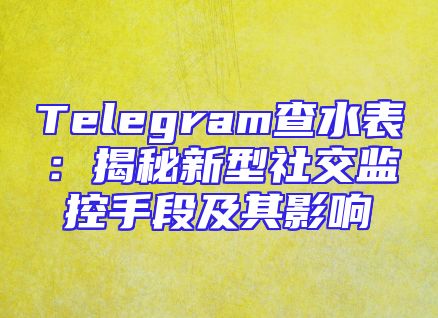 Telegram查水表：揭秘新型社交监控手段及其影响