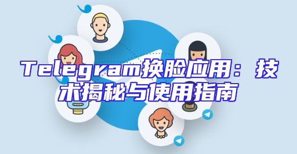 Telegram换脸应用：技术揭秘与使用指南
