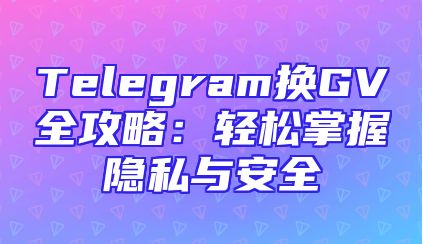 Telegram换GV全攻略：轻松掌握隐私与安全