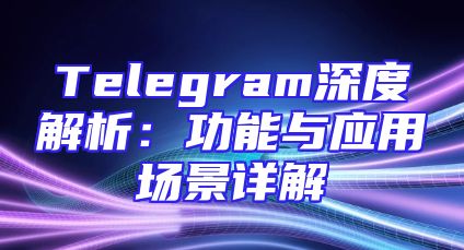 Telegram深度解析：功能与应用场景详解