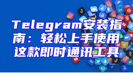 Telegram安装指南：轻松上手使用这款即时通讯工具