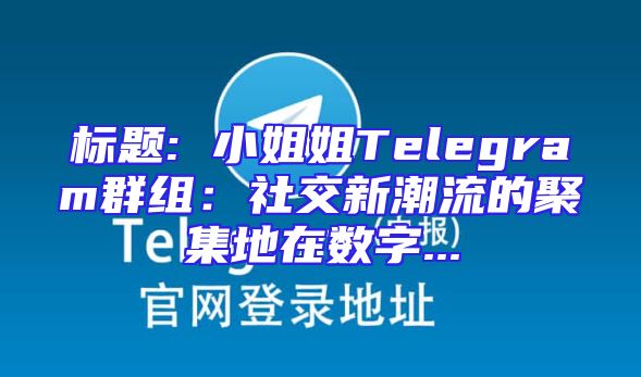 标题: 小姐姐Telegram群组：社交新潮流的聚集地在数字...