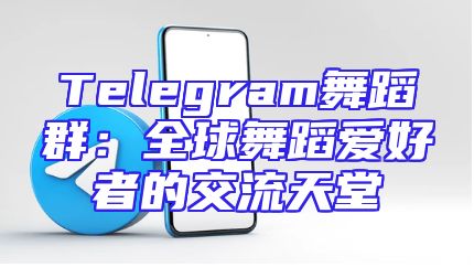 Telegram舞蹈群：全球舞蹈爱好者的交流天堂