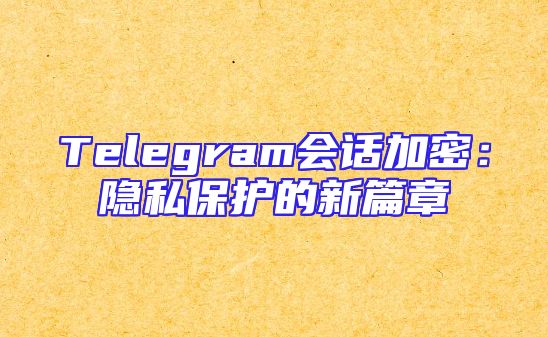 Telegram会话加密：隐私保护的新篇章