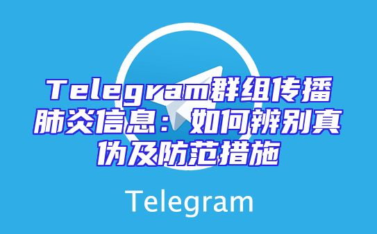 Telegram群组传播肺炎信息：如何辨别真伪及防范措施