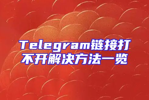 Telegram链接打不开解决方法一览
