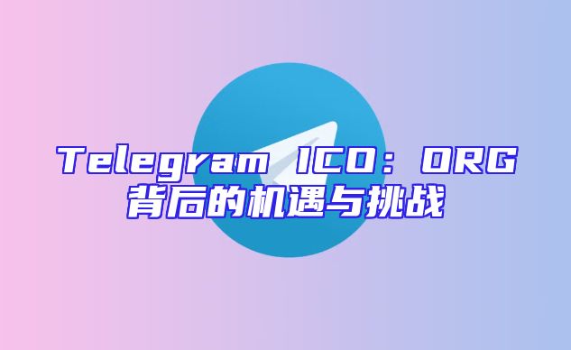 Telegram ICO：ORG背后的机遇与挑战
