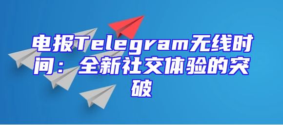 电报Telegram无线时间：全新社交体验的突破