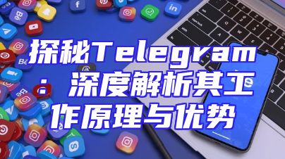 探秘Telegram：深度解析其工作原理与优势