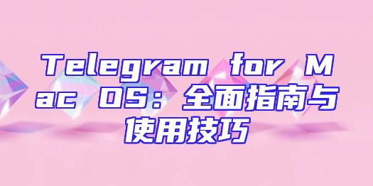 Telegram for Mac OS：全面指南与使用技巧