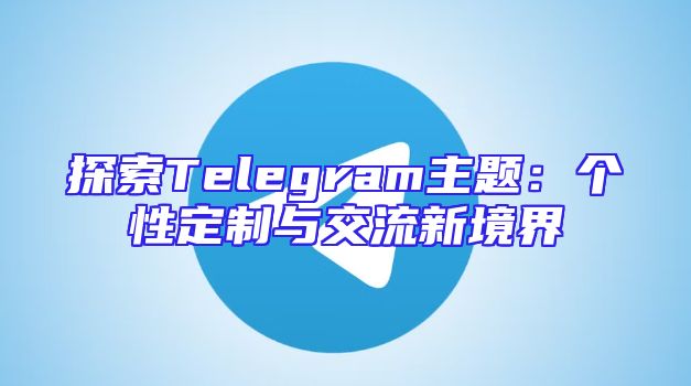探索Telegram主题：个性定制与交流新境界