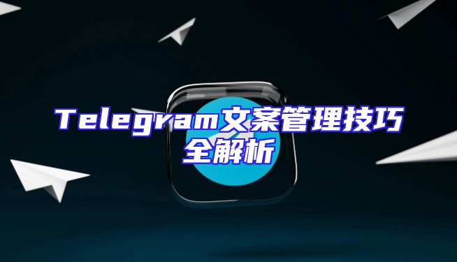 Telegram文案管理技巧全解析