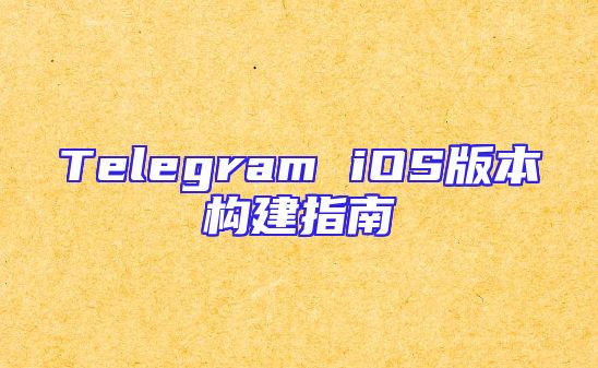 Telegram iOS版本构建指南